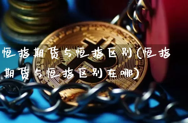 恒指期货与恒指区别(恒指期货与恒指区别在哪)_https://m.zghnxxa.com_原油直播_第1张