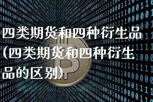 四类期货和四种衍生品(四类期货和四种衍生品的区别)_https://m.zghnxxa.com_黄金直播_第1张