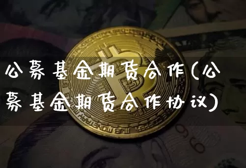 公募基金期货合作(公募基金期货合作协议)_黄金直播_第1张_诸葛期货直播室 公募基金期货合作(公募基金期货合作协议)_https://m.zghnxxa.com_黄金直播_第1张