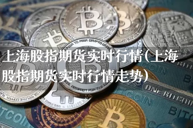 上海股指期货实时行情(上海股指期货实时行情走势)_https://m.zghnxxa.com_股指期货_第1张