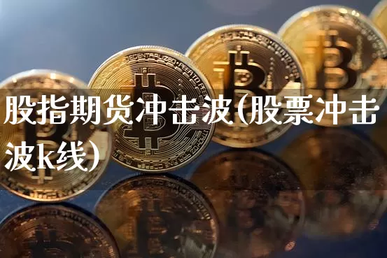 股指期货冲击波(股票冲击波k线)_https://m.zghnxxa.com_纳指期货_第1张