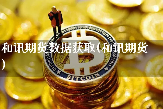 和讯期货数据获取(和讯期货)_https://m.zghnxxa.com_期货资讯_第1张