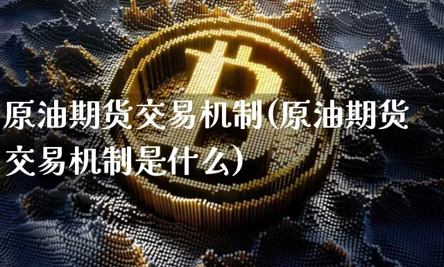 原油期货交易机制(原油期货交易机制是什么)_https://m.zghnxxa.com_期货资讯_第1张