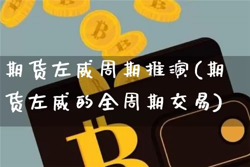 期货左威周期推演(期货左威的全周期交易)_https://m.zghnxxa.com_恒指期货_第1张