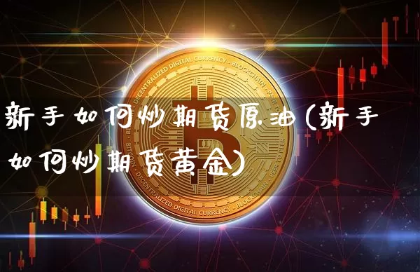 新手如何炒期货原油(新手如何炒期货黄金)_https://m.zghnxxa.com_天然气期货_第1张