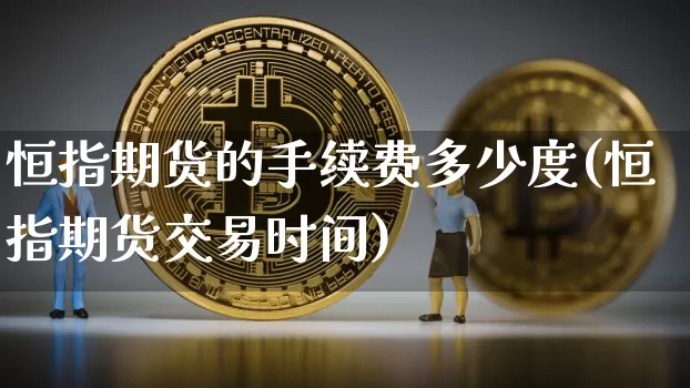 恒指期货的手续费多少度(恒指期货交易时间)_https://m.zghnxxa.com_天然气期货_第1张