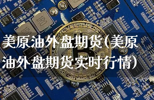 美原油外盘期货(美原油外盘期货实时行情)_https://m.zghnxxa.com_恒指期货_第1张