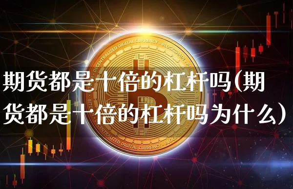 期货都是十倍的杠杆吗(期货都是十倍的杠杆吗为什么)_https://m.zghnxxa.com_天然气期货_第1张