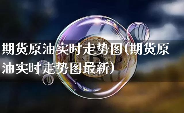 期货原油实时走势图(期货原油实时走势图最新)_https://m.zghnxxa.com_纳指期货_第1张