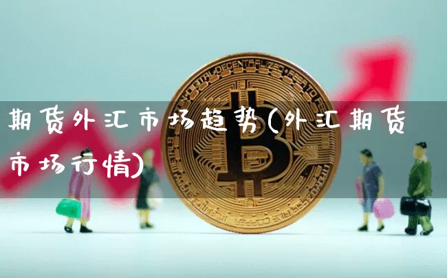 期货外汇市场趋势(外汇期货市场行情)_https://m.zghnxxa.com_纳指期货_第1张