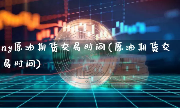 ny原油期货交易时间(原油期货交易时间)_https://m.zghnxxa.com_纳指期货_第1张