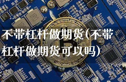 不带杠杆做期货(不带杠杆做期货可以吗)_https://m.zghnxxa.com_纳指期货_第1张