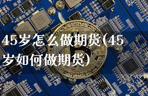 45岁怎么做期货(45岁如何做期货)_https://m.zghnxxa.com_恒指期货_第1张
