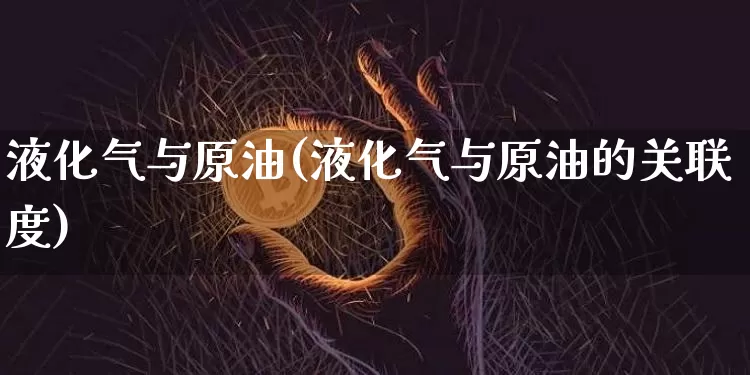 液化气与原油(液化气与原油的关联度)_恒指期货_第1张_诸葛期货直播室 液化气与原油(液化气与原油的关联度)_https://m.zghnxxa.com_恒指期货_第1张