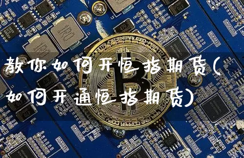 教你如何开恒指期货(如何开通恒指期货)_https://m.zghnxxa.com_黄金直播_第1张