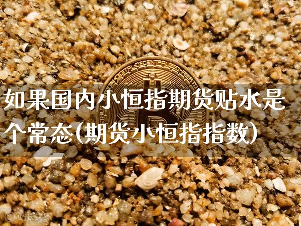 如果国内小恒指期货贴水是个常态(期货小恒指指数)_https://m.zghnxxa.com_天然气期货_第1张