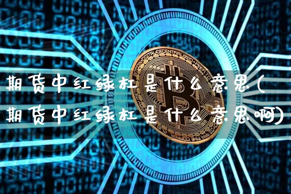 期货中红绿杠是什么意思(期货中红绿杠是什么意思啊)_https://m.zghnxxa.com_股指期货_第1张
