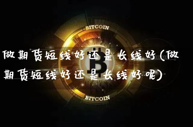 做期货短线好还是长线好(做期货短线好还是长线好呢)_https://m.zghnxxa.com_恒指期货_第1张