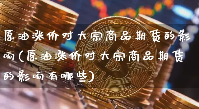 原油涨价对大宗商品期货的影响(原油涨价对大宗商品期货的影响有哪些)_https://m.zghnxxa.com_天然气期货_第1张