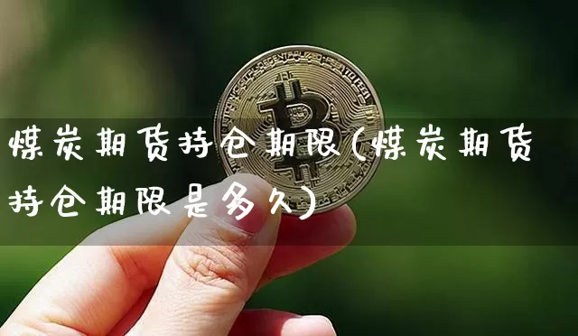 煤炭期货持仓期限(煤炭期货持仓期限是多久)_https://m.zghnxxa.com_纳指期货_第1张