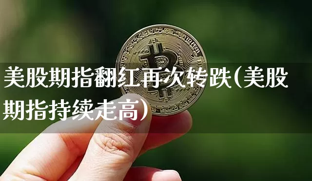 美股期指翻红再次转跌(美股期指持续走高)_https://m.zghnxxa.com_黄金直播_第1张