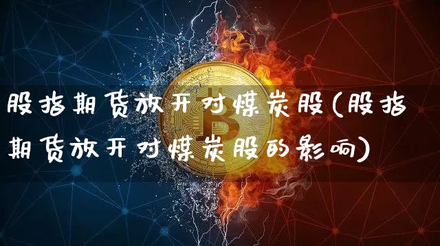 股指期货放开对煤炭股(股指期货放开对煤炭股的影响)_黄金直播_第1张_诸葛期货直播室 股指期货放开对煤炭股(股指期货放开对煤炭股的影响)_https://m.zghnxxa.com_黄金直播_第1张