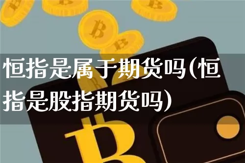 恒指是属于期货吗(恒指是股指期货吗)_https://m.zghnxxa.com_纳指期货_第1张