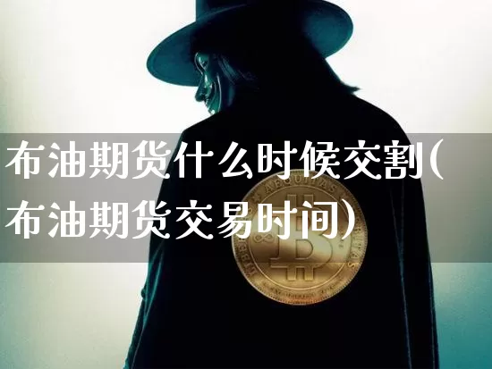 布油期货什么时候交割(布油期货交易时间)_https://m.zghnxxa.com_天然气期货_第1张