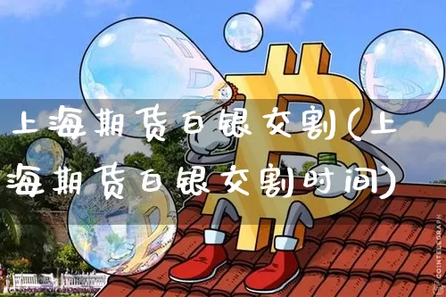 上海期货白银交割(上海期货白银交割时间)_https://m.zghnxxa.com_纳指期货_第1张