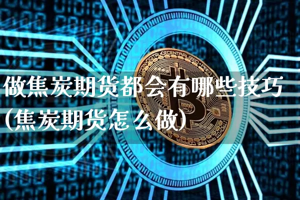 做焦炭期货都会有哪些技巧(焦炭期货怎么做)_股指期货_第1张_诸葛期货直播室 做焦炭期货都会有哪些技巧(焦炭期货怎么做)_https://m.zghnxxa.com_股指期货_第1张