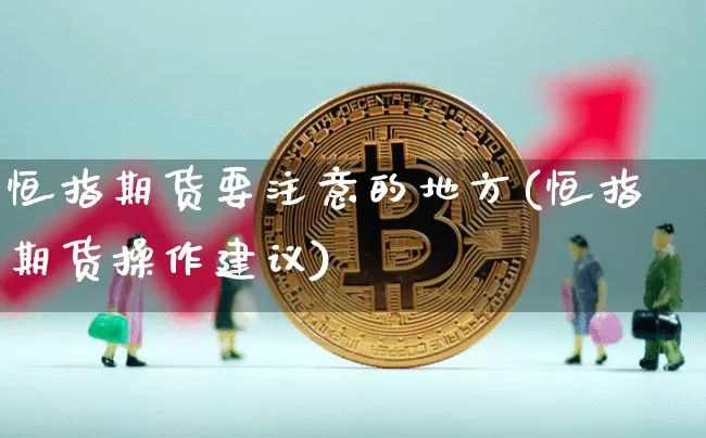 恒指期货要注意的地方(恒指期货操作建议)_天然气期货_第1张_诸葛期货直播室 恒指期货要注意的地方(恒指期货操作建议)_https://m.zghnxxa.com_天然气期货_第1张