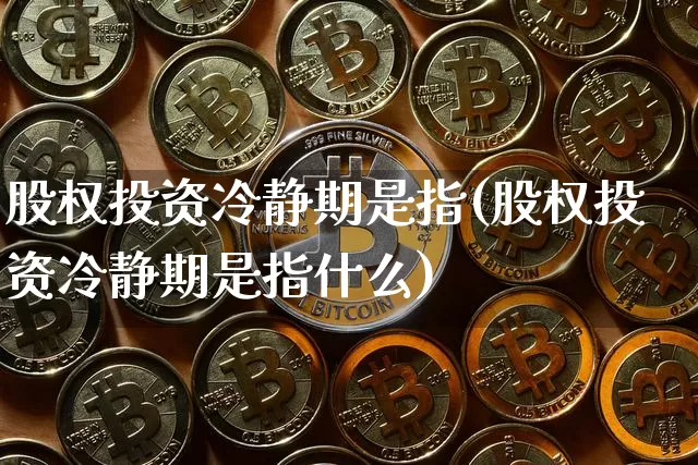 股权投资冷静期是指(股权投资冷静期是指什么)_https://m.zghnxxa.com_黄金直播_第1张