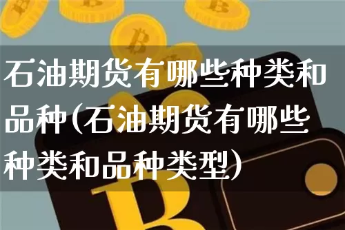 石油期货有哪些种类和品种(石油期货有哪些种类和品种类型)_https://m.zghnxxa.com_期货资讯_第1张
