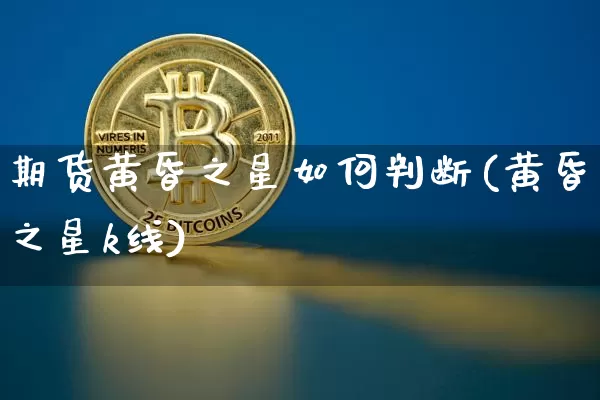 期货黄昏之星如何判断(黄昏之星k线)_https://m.zghnxxa.com_原油直播_第1张