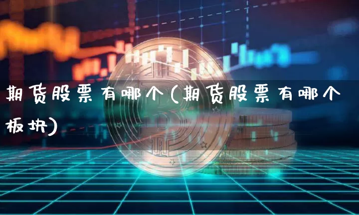 期货股票有哪个(期货股票有哪个板块)_https://m.zghnxxa.com_恒指期货_第1张