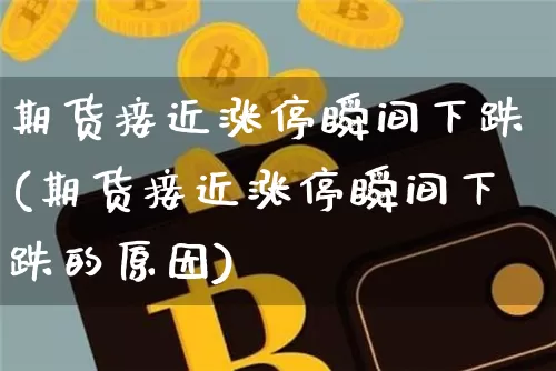 期货接近涨停瞬间下跌(期货接近涨停瞬间下跌的原因)_https://m.zghnxxa.com_原油直播_第1张