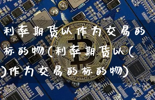 利率期货以作为交易的标的物(利率期货以()作为交易的标的物)_https://m.zghnxxa.com_期货资讯_第1张