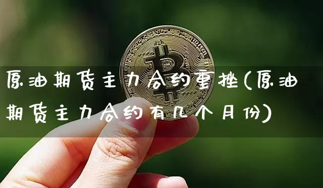 原油期货主力合约重挫(原油期货主力合约有几个月份)_https://m.zghnxxa.com_天然气期货_第1张