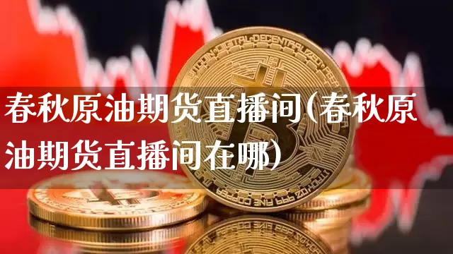 春秋原油期货直播间(春秋原油期货直播间在哪)_纳指期货_第1张_诸葛期货直播室 春秋原油期货直播间(春秋原油期货直播间在哪)_https://m.zghnxxa.com_纳指期货_第1张