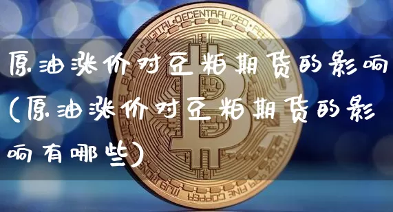 原油涨价对豆粕期货的影响(原油涨价对豆粕期货的影响有哪些)_https://m.zghnxxa.com_天然气期货_第1张
