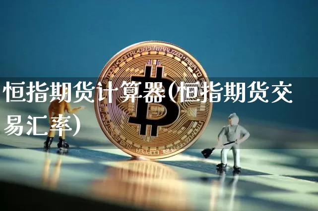 恒指期货计算器(恒指期货交易汇率)_https://m.zghnxxa.com_黄金直播_第1张