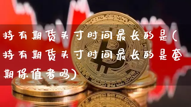 持有期货头寸时间最长的是(持有期货头寸时间最长的是套期保值者吗)_https://m.zghnxxa.com_天然气期货_第1张