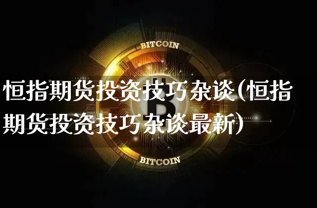 恒指期货投资技巧杂谈(恒指期货投资技巧杂谈最新)_https://m.zghnxxa.com_恒指期货_第1张