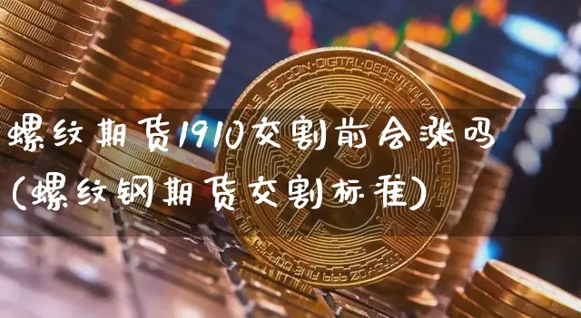 螺纹期货1910交割前会涨吗(螺纹钢期货交割标准)_天然气期货_第1张_诸葛期货直播室 螺纹期货1910交割前会涨吗(螺纹钢期货交割标准)_https://m.zghnxxa.com_天然气期货_第1张