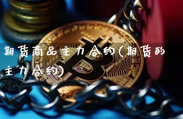 期货商品主力合约(期货的主力合约)_https://m.zghnxxa.com_黄金直播_第1张