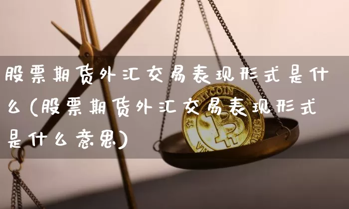 股票期货外汇交易表现形式是什么(股票期货外汇交易表现形式是什么意思)_黄金直播_第1张_诸葛期货直播室 股票期货外汇交易表现形式是什么(股票期货外汇交易表现形式是什么意思)_https://m.zghnxxa.com_黄金直播_第1张