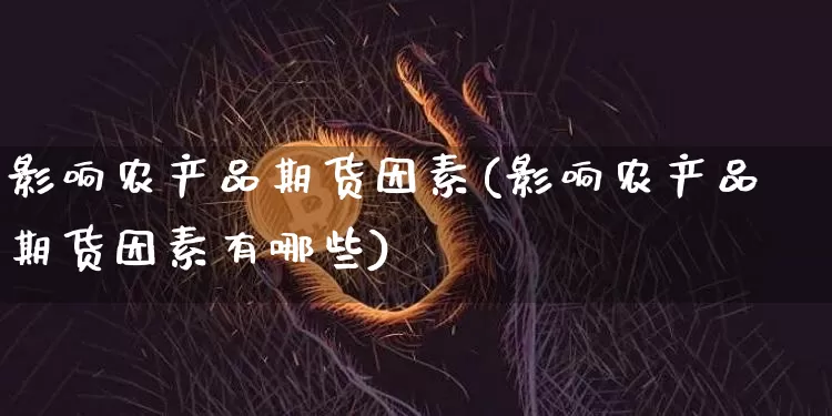 影响农产品期货因素(影响农产品期货因素有哪些)_https://m.zghnxxa.com_黄金直播_第1张