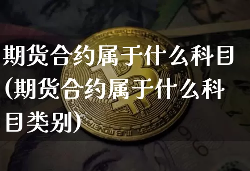 期货合约属于什么科目(期货合约属于什么科目类别)_https://m.zghnxxa.com_恒指期货_第1张