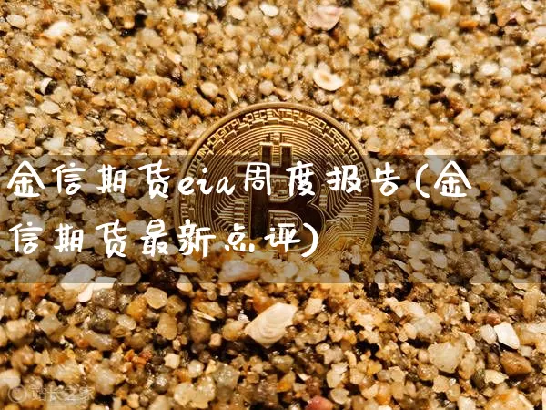 金信期货eia周度报告(金信期货最新点评)_https://m.zghnxxa.com_原油直播_第1张