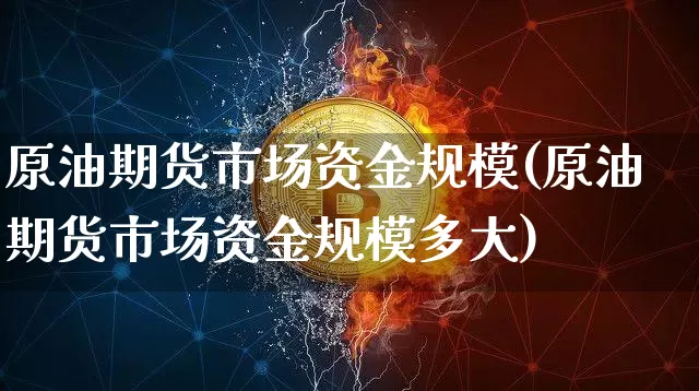 原油期货市场资金规模(原油期货市场资金规模多大)_https://m.zghnxxa.com_原油直播_第1张